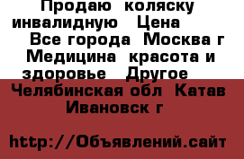 Продаю  коляску инвалидную › Цена ­ 5 000 - Все города, Москва г. Медицина, красота и здоровье » Другое   . Челябинская обл.,Катав-Ивановск г.